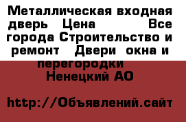 Металлическая входная дверь › Цена ­ 8 000 - Все города Строительство и ремонт » Двери, окна и перегородки   . Ненецкий АО